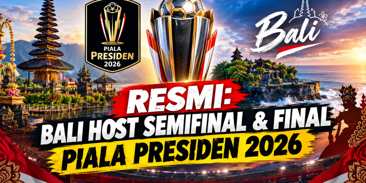 Resmi: Bali Host Semifinal & Final Pada Piala Presiden 2026